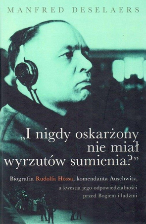 I nigdy oskarżony nie miał wyrzutów sumienia? Biografia Rudolfa Hössa