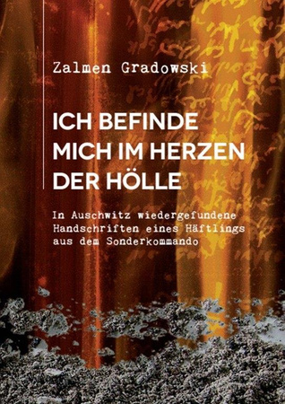 Ich befinde mich im Herzen der Hölle. In Auschwitz wiedergefundene Handschriften eines Häftlings aus dem Sonderkommando