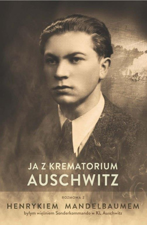 Ja z krematorium Auschwitz.Rozmowa z Henrykiem Mandelbaumem byłym więźniem Sonderkommando w KL Auschwitz