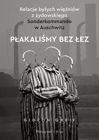 Płakaliśmy bez łez . Relacje byłych więźniów z żydowskiego Sonderkommando w Auschwitz