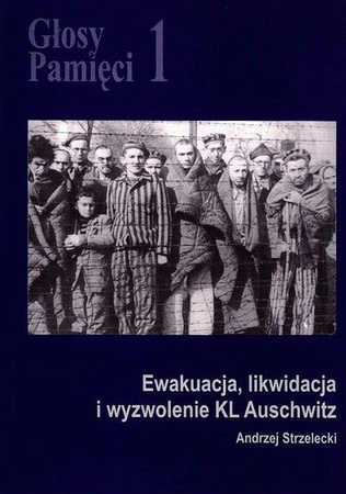 Głosy Pamięci 1. Ewakuacja, likwidacja i wyzwolenie KL Auschwitz