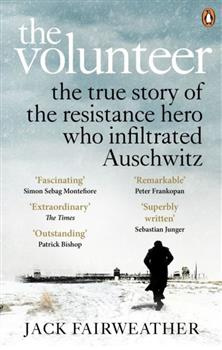 The Volunteer: The True Story of the Resistance Hero who Infiltrated Auschwitz