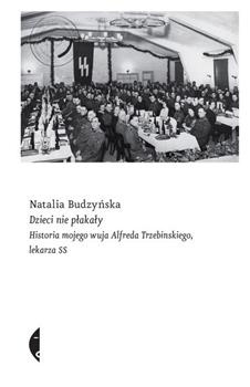 Dzieci nie płakały. Historia mojego wuja Alfreda Trzebinskiego, lekarza SS