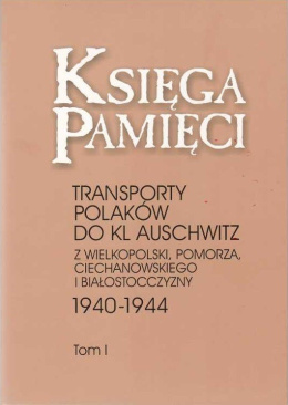 Księga Pamięci. Transporty Polaków do KL Auschwitz z Wielkopolski, Pomorza, Ciechanowskiego i Białostocczyzny